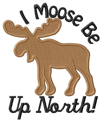 I Moose Be Up North Machine Embroidery Design