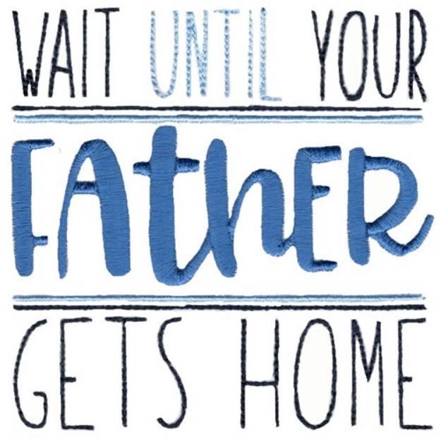 Picture of Wait Until Your Father Gets Home Machine Embroidery Design