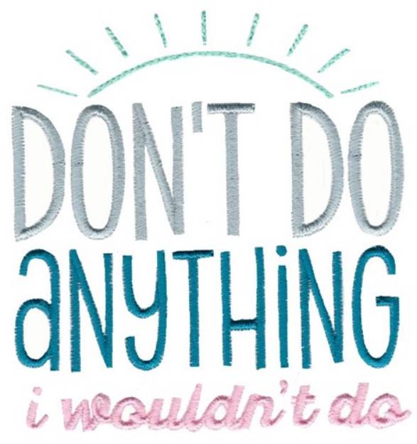 Picture of Dont Do Anything I Wouldnt Do Machine Embroidery Design