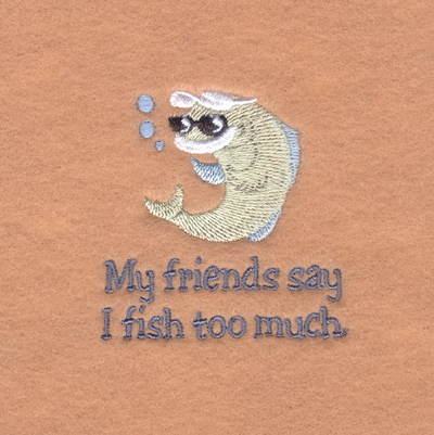 My Friends Say I Fish Too Much. Machine Embroidery Design