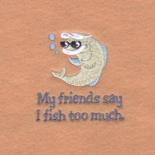 Picture of My Friends Say I Fish Too Much. Machine Embroidery Design