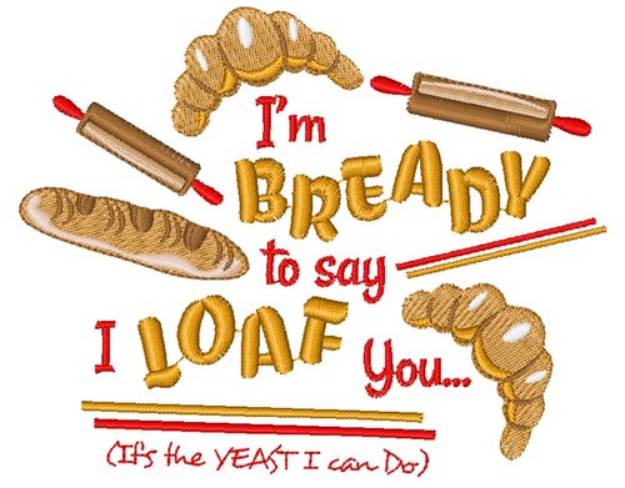 Picture of Bread I m Bready To Say I Loaf You Its The Yeast I Can Do Machine Embroidery Design