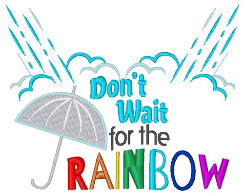 Dont Wait For The Rainbow Machine Embroidery Design